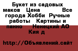  Букет из садовых маков › Цена ­ 6 000 - Все города Хобби. Ручные работы » Картины и панно   . Ненецкий АО,Кия д.